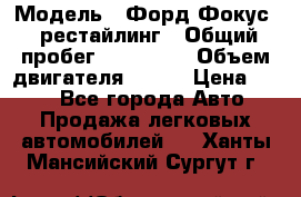  › Модель ­ Форд Фокус 2 рестайлинг › Общий пробег ­ 180 000 › Объем двигателя ­ 100 › Цена ­ 340 - Все города Авто » Продажа легковых автомобилей   . Ханты-Мансийский,Сургут г.